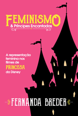 Feminismo &amp; príncipes encantados - A representação feminina nos filmes de princesa da Disney