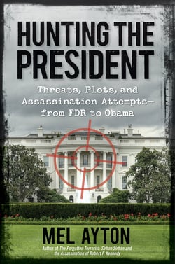 Hunting the President - Threats, Plots and Assassination Attempts--From FDR to Obama