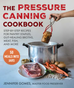 Pressure Canning Cookbook - Step-by-Step Recipes for Pantry Staples, Gut-Healing Broths, Meat, Fish, and More