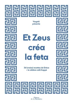 Et Zeus créa la feta - 54 (vraies) recettes de Grèce + le célèbre café frappé