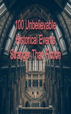 100 Unbelievable Historical Events Stranger Than Fiction