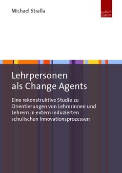 Lehrpersonen als Change Agents - Eine rekonstruktive Studie zu Orientierungen von Lehrerinnen und Lehrern in extern induzierten schulischen Innovationsprozessen