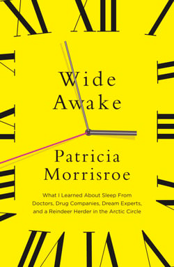 Wide Awake - What I learned about sleep from doctors, drug companies, dream experts, and a reindeer herder in the Arctic Circle