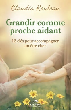 Grandir comme proche aidant - 12 clés pour accompagner un être cher