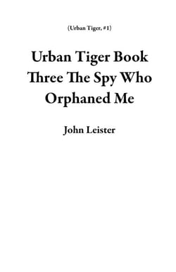 Urban Tiger Book Three The Spy Who Orphaned Me - Urban Tiger, #1