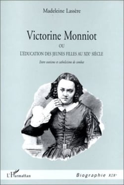 VICTORINE MONNIOT OU L'EDUCATION DES JEUNES FILLES AU XIXe SIECLE - Entre exotisme et catholicisme de combat