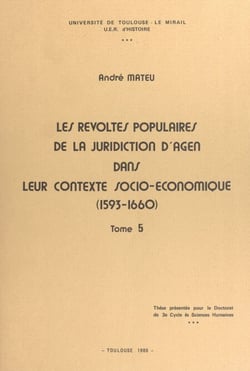 Les révoltes populaires de la juridiction d'Agen dans leur contexte socio-économique (1593-1660) (5) - Thèse présentée pour le Doctorat de 3e cycle ès sciences humaines