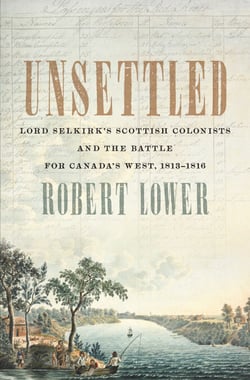 Unsettled - Lord Selkirk’s Scottish Colonists and the Battle for Canada’s West, 1813–1816