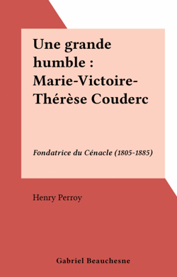 Une grande humble : Marie-Victoire-Thérèse Couderc - Fondatrice du Cénacle (1805-1885)
