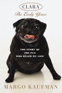 Clara, the Early Years - The Story of the Pug Who Ruled My Life