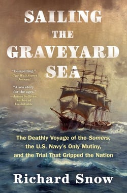 Sailing the Graveyard Sea - The Deathly Voyage of the Somers, the U.S. Navy's Only Mutiny, and the Trial That Gripped the Nation