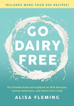 Go Dairy Free - The Ultimate Guide and Cookbook for Milk Allergies, Lactose Intolerance, and Casein-Free Living
