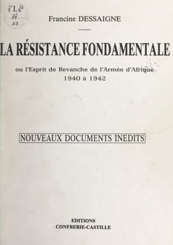La résistance fondamentale - Ou L'esprit de revanche de l'armée d'Afrique : 1940 à 1942. Nouveaux documents inédits