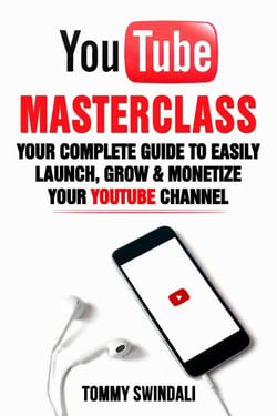 YouTube Masterclass: Your Complete Guide to Easily Launch, Grow &amp; Monetize Your YouTube Channel