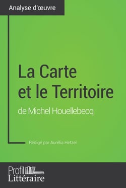 La Carte et le Territoire de Michel Houellebecq (Analyse approfondie) - Approfondissez votre lecture de cette œuvre avec notre profil littéraire (résumé, fiche de lecture et axes de lecture)