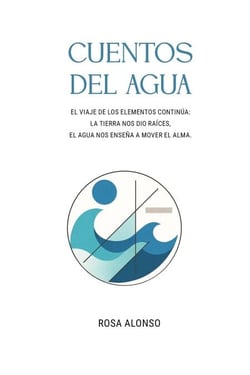 CUENTOS DEL AGUA: EL VIAJE DE LOS ELEMENTOS CONTINÚA: LA TIERRA NOS DIO RAÍCES, EL AGUA NOS ENSEÑA A MOVER EL ALMA.