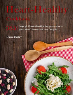 Heart-Healthy Cookbook : 365 Days of Heart-Healthy Recipes to Lower Your Blood Pressure &amp; Lose Weight