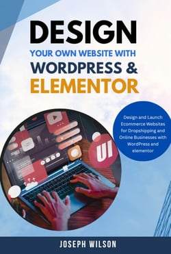 Design Your Own Website With Wordpress &amp; Elementor : Design and Launch Ecommerce Websites For Dropshipping and Online Businesses With WordPress And Elementor
