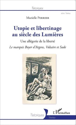 Utopie et libertinage au siècle des Lumières - Une allégorie de la liberté - Le marquis Boyer d'Argens, Voltaire et Sade