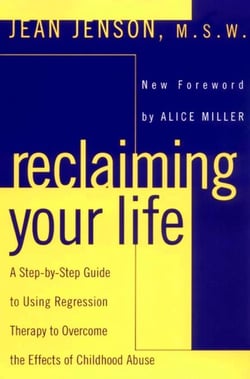 Reclaiming Your Life - A Step-by-Step Guide to Using Regression Therapy Overcome Effects Childhood Abuse