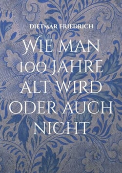Wie man 100 Jahre alt wird oder auch nicht - Der humorvolle Ratgeber für alle die uralt werden wollen oder auch nicht