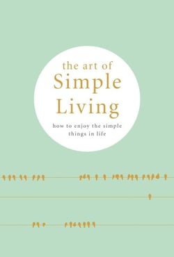 The Art of Simple living - How to enjoy the Simple Life: Tips, Exercises and Reflections For Cultivating Mindfulness.