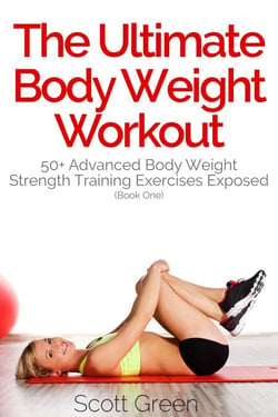 The Ultimate BodyWeight Workout:  50+ Advanced Body Weight Strength Training Exercises Exposed (Book One) - The Blokehead Success Series