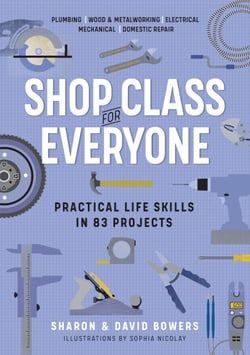 Shop Class for Everyone: Practical Life Skills in 83 Projects - Plumbing · Wood &amp; Metalwork · Electrical · Mechanical · Domestic Repair