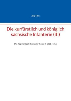 Die kurfürstlich und königlich sächsische Infanterie (III) - Das Regiment Leib-Grenadier-Garde (I) 18061 - 1815