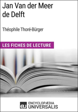 Jan Van der Meer de Delft de Théophile Thoré-Bürger - Les Fiches de Lecture d'Universalis