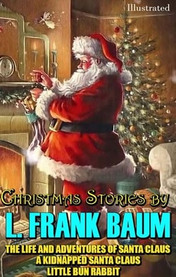 Christmas Stories by L. Frank Baum - The Life and Adventures of Santa Claus, A Kidnapped Santa Claus, Little Bun Rabbit