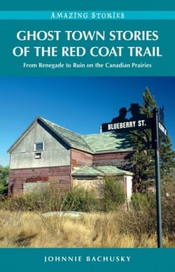 Ghost Town Stories of the Red Coat Trail - From Renegade to Ruin on the Canadian Prairies