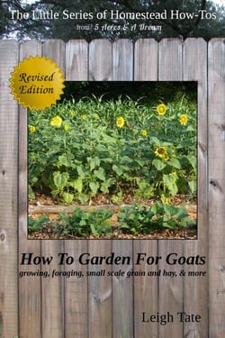 How To Garden For Goats: Gardening, Foraging, Small-Scale Grain and Hay, &amp; More - The Little Series of Homestead How-Tos from 5 Acres &amp; A Dream, #6