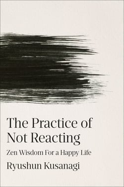 The Practice of Not Reacting - Zen Wisdom for a Happy Life