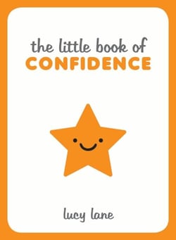 The Little Book of Confidence - Tips, Techniques and Quotes for a Self-Assured, Certain and Positive You