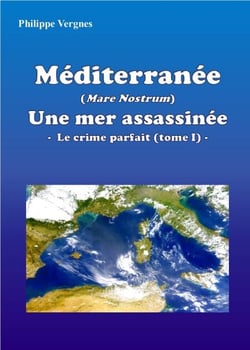 MÉDITERRANÉE (MARE NOSTRUM) : UNE MER ASSASSINÉE - LE CRIME PARFAIT (TOME I)