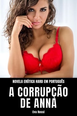 A Corrupção de Anna:  Novela Erótica Hard em Português - Coleção de Contos Eróticos Portugueses Proibidos. Sexo Explícito e Histórias Reais. Relatos Quentes., #16