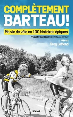 Complètement Barteau ! - Ma vie de vélo en 100 histoires épiques - Ma vie de vélo en 100 histoires épiques
