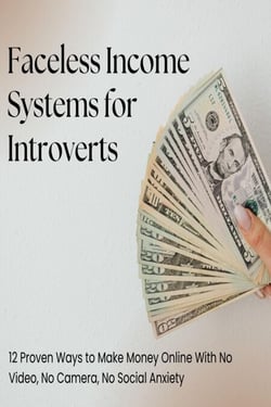 Faceless Income Systems for Introverts: 12 Proven Ways to Make Money Online With No Video, No Camera, No Social Anxiety