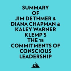 Summary of Jim Dethmer &amp; Diana Chapman &amp; Kaley Warner Klemp's The 15 Commitments of Conscious Leadership
