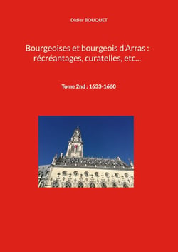 Bourgeoises et bourgeois d'Arras : récréantages, curatelles, etc... - Tome 2nd : 1633-1660
