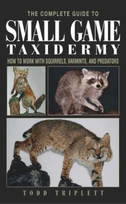 Complete Guide to Small Game Taxidermy - How To Work With Squirrels, Varmints, And Predators