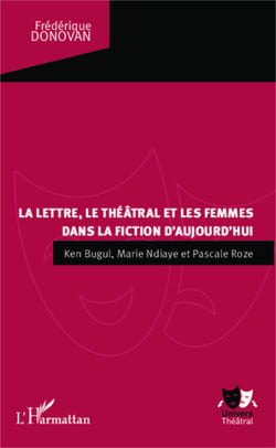 La lettre, le théâtral et les femmes dans la fiction d'aujourd'hui - Ken Bugul, Marie NDiaye et Pascale Roze