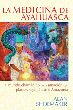La medicina de ayahuasca - El mundo chamánico de la sanación con plantas sagradas de la Amazonía