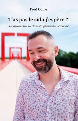 T'as pas le sida j'espère ?! - Un parcours de vie de la sérophobie à la sérofierté