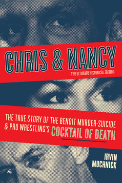 Chris &amp; Nancy - The True Story of the Benoit Murder-Suicide and Pro Wrestling’s Cocktail of Death, The Ultimate Historical Edition