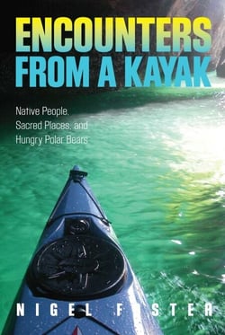 Encounters from a Kayak - Native People, Sacred Places, and Hungry Polar Bears