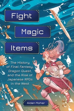 Fight, Magic, Items - The History of Final Fantasy, Dragon Quest, and the Rise of Japanese RPGs in the West