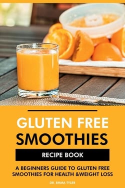 Gluten Free Smoothies Recipe Book: A Beginners Guide to Gluten Free Smoothies for Health &amp; Weight Loss
