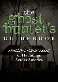 The Ghost Hunter's Guidebook - Chilling, True Tales of Hauntings Across America